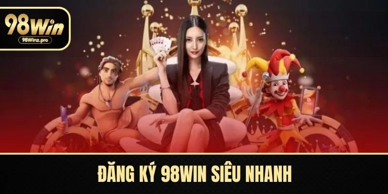 Đăng Ký 98WIN Siêu Nhanh, Nhận Ngay Ưu Đãi Hấp Dẫn